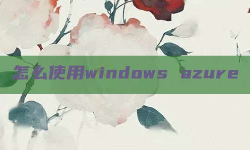 怎么使用windows azure