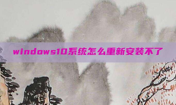 windows10系统怎么重新安装不了