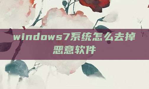 windows7系统怎么去掉恶意软件