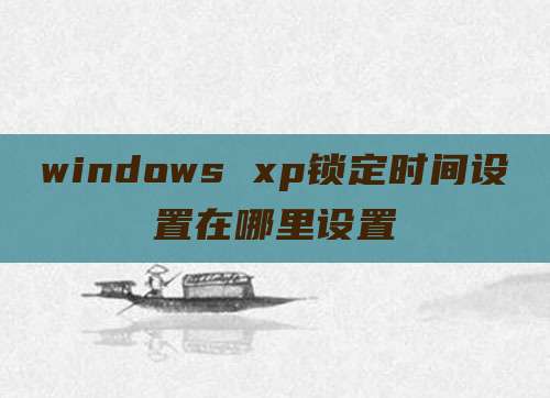 windows xp锁定时间设置在哪里设置