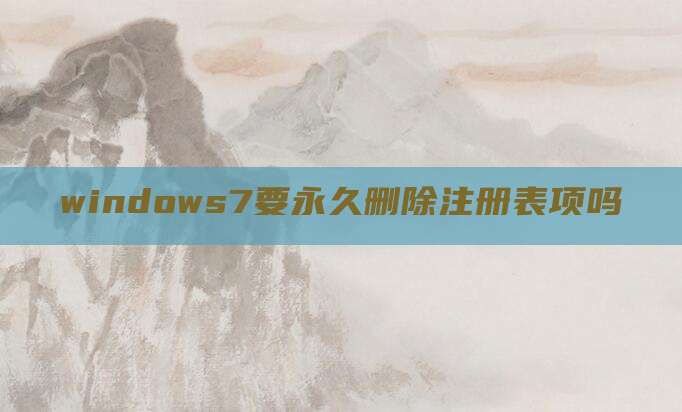 windows7要永久删除注册表项吗