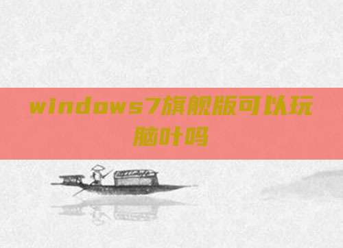 windows7旗舰版可以玩脑叶吗
