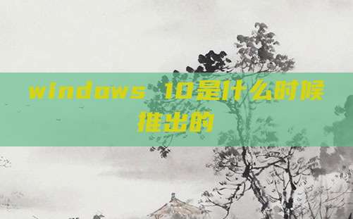 windows 10是什么时候推出的