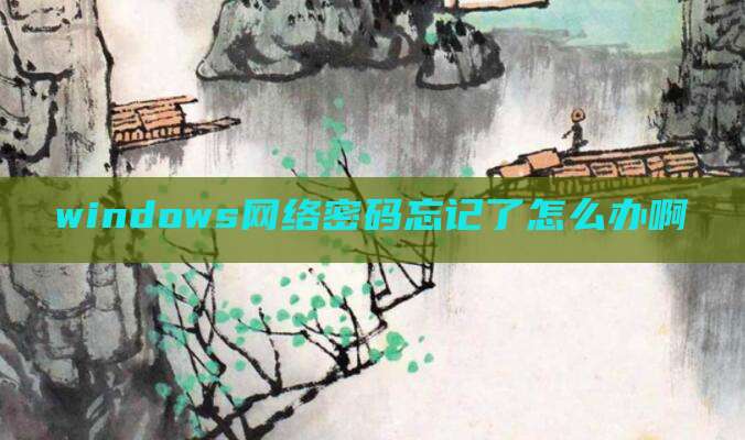 windows网络密码忘记了怎么办啊