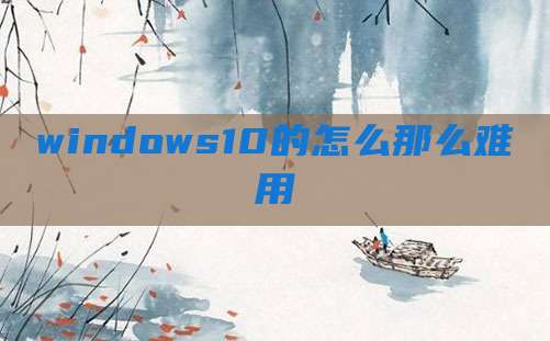 windows10的怎么那么难用