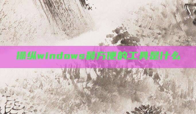 操纵windows最方便的工具是什么