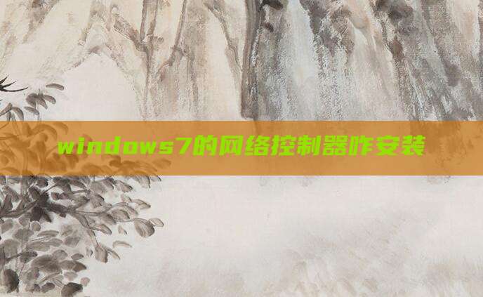 windows7的网络控制器咋安装