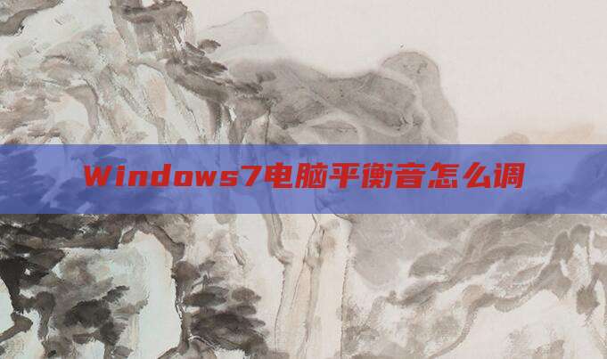 Windows7电脑平衡音怎么调
