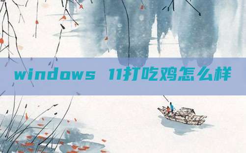 windows 11打吃鸡怎么样