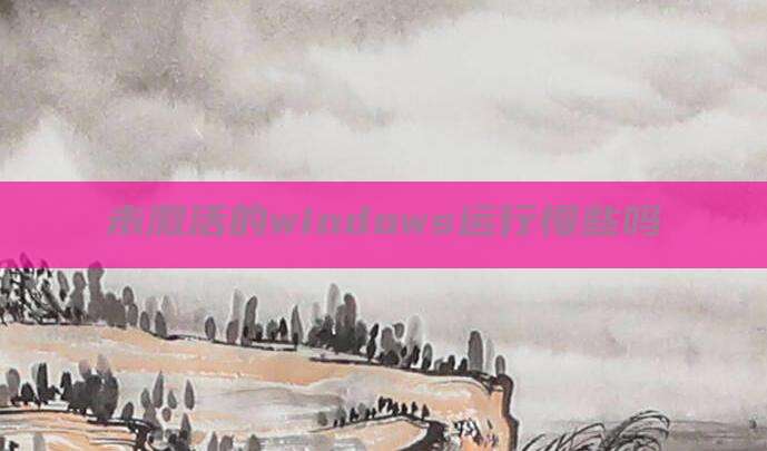 未激活的windows运行慢些吗