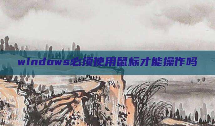 windows必须使用鼠标才能操作吗