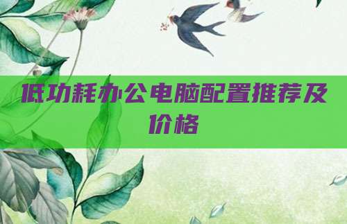 低功耗办公电脑配置推荐及价格