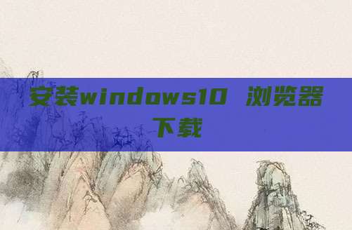 安装windows10 浏览器下载