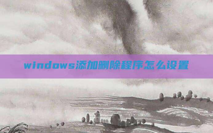 windows添加删除程序怎么设置