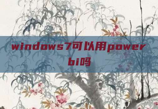 windows7可以用powerbi吗