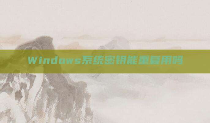 Windows系统密钥能重复用吗