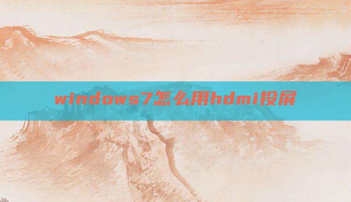 windows7怎么用hdmi投屏