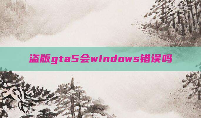 盗版gta5会windows错误吗