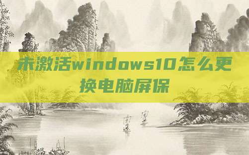 未激活windows10怎么更换电脑屏保