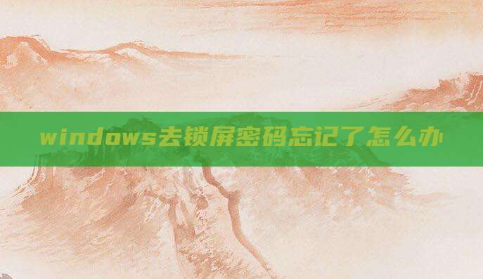 windows去锁屏密码忘记了怎么办