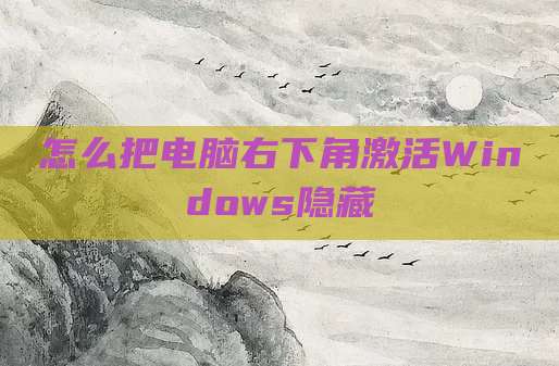 怎么把电脑右下角激活Windows隐藏