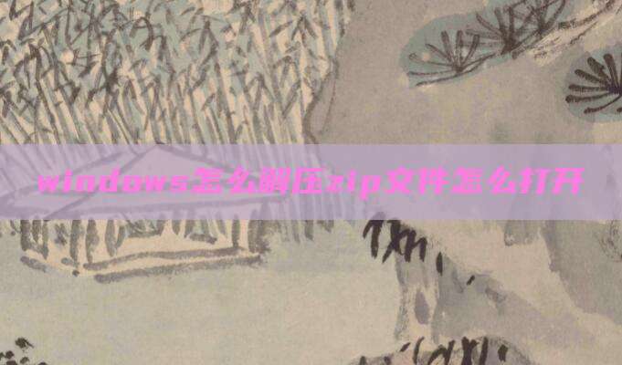 windows怎么解压zip文件怎么打开