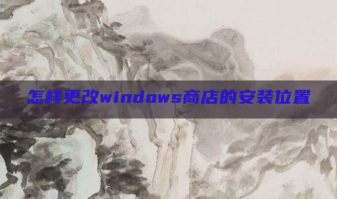 怎样更改windows商店的安装位置