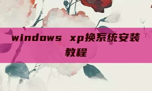 windows xp换系统安装教程