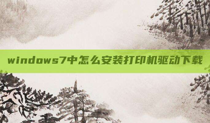 windows7中怎么安装打印机驱动下载