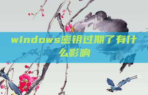 windows密钥过期了有什么影响