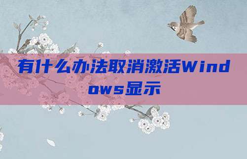 有什么办法取消激活Windows显示