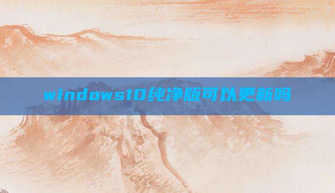 windows10纯净版可以更新吗