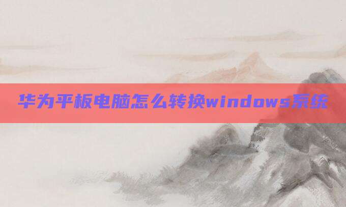 华为平板电脑怎么转换windows系统