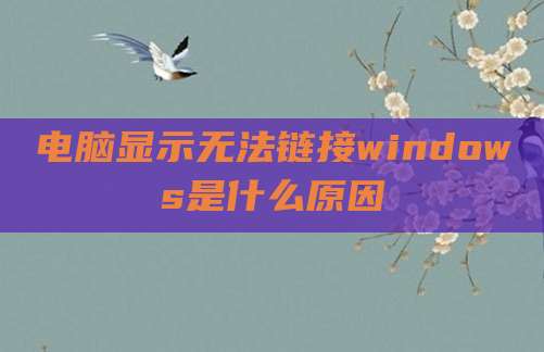 电脑显示无法链接windows是什么原因