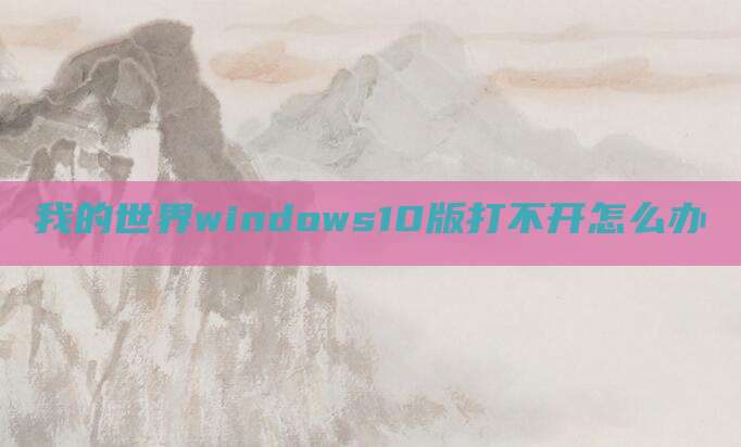 我的世界windows10版打不开怎么办