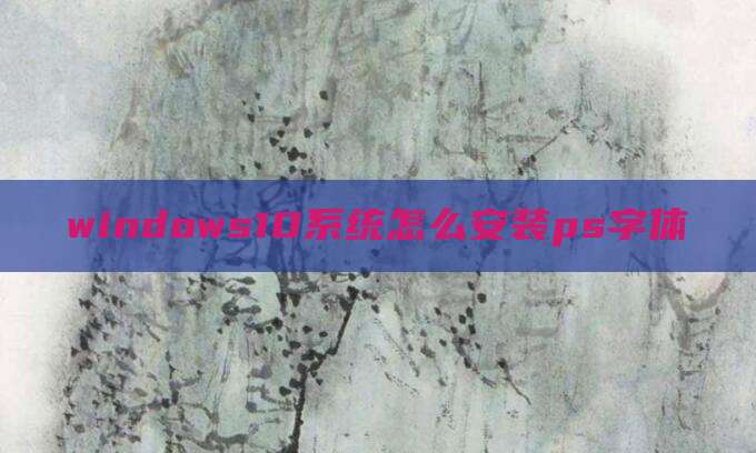 windows10系统怎么安装ps字体
