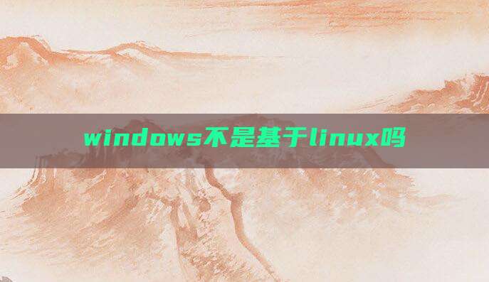 windows不是基于linux吗