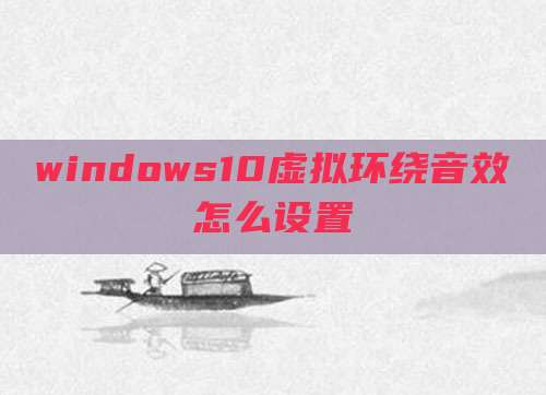windows10虚拟环绕音效怎么设置