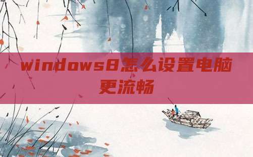 windows8怎么设置电脑更流畅