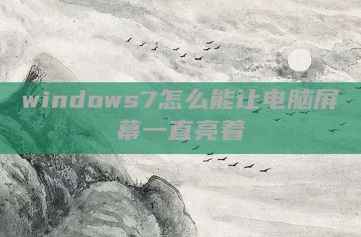 windows7怎么能让电脑屏幕一直亮着