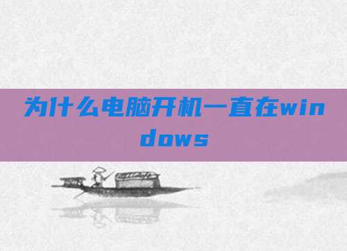 为什么电脑开机一直在windows