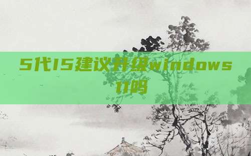 5代I5建议升级windows 11吗