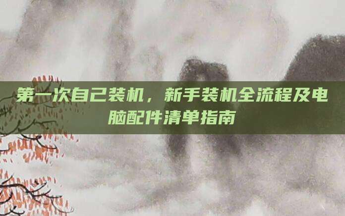 第一次自己装机，新手装机全流程及电脑配件清单指南