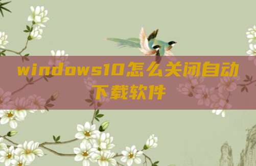 windows10怎么关闭自动下载软件