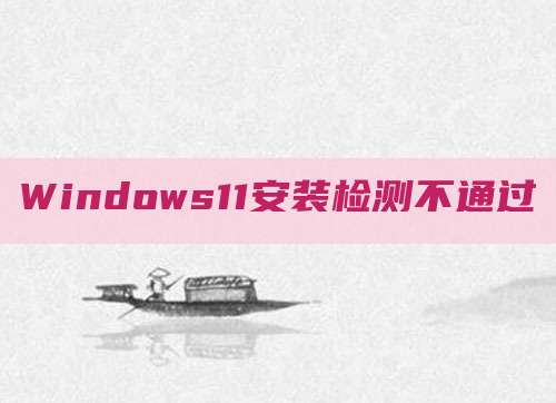 Windows11安装检测不通过
