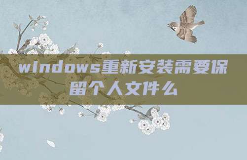 windows重新安装需要保留个人文件么