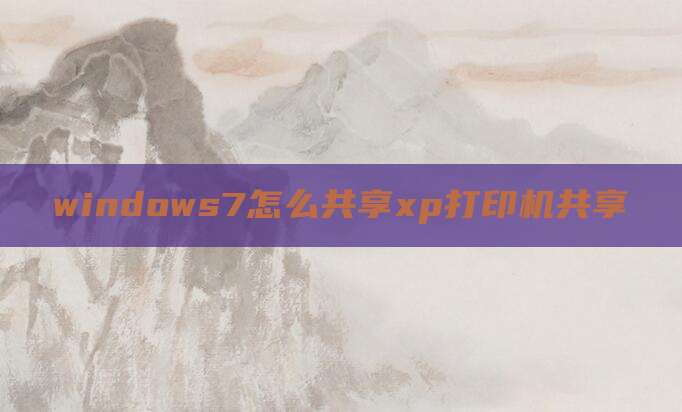 windows7怎么共享xp打印机共享