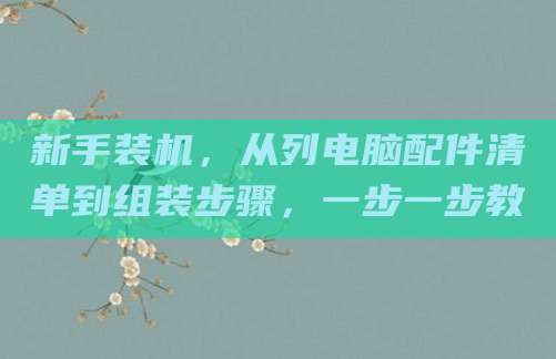 新手装机，从列电脑配件清单到组装步骤，一步一步教