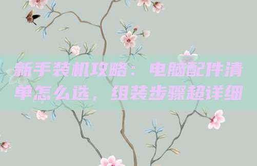 新手装机攻略：电脑配件清单怎么选，组装步骤超详细