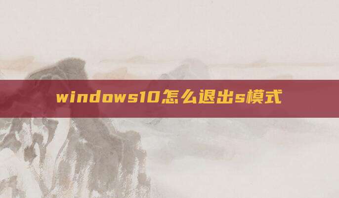 windows10怎么退出s模式